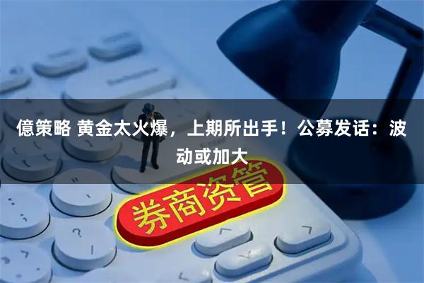 億策略 黄金太火爆,上期所出手!公募发话:波动或加大