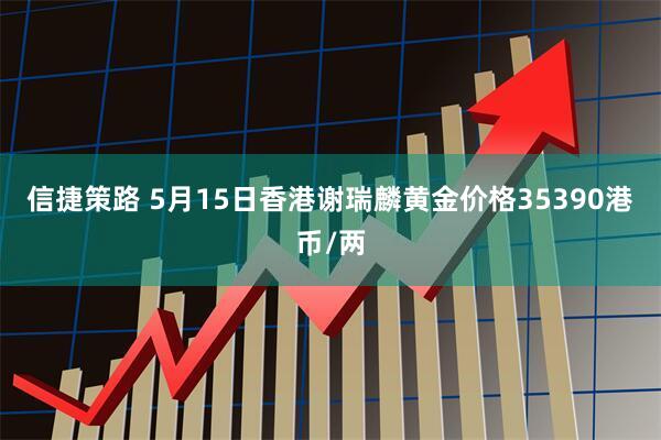 信捷策路 5月15日香港谢瑞麟黄金价格35390港币/两