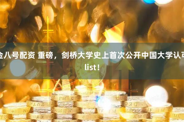 金八号配资 重磅，剑桥大学史上首次公开中国大学认可list！