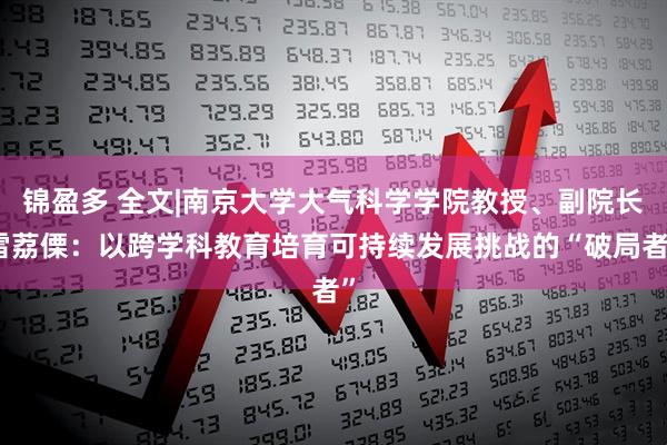 锦盈多 全文|南京大学大气科学学院教授、副院长雷荔傈:以跨学科教育培育可持续发展挑战的“破局者”