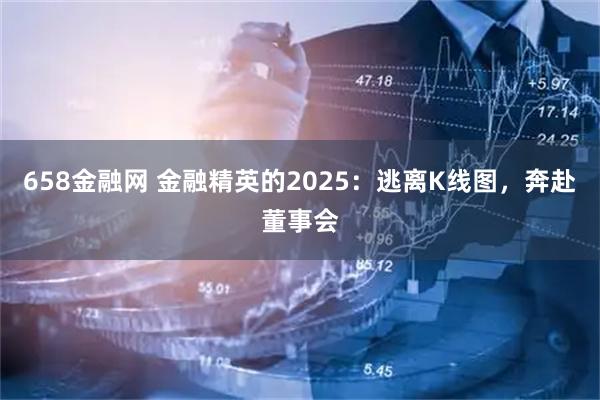658金融网 金融精英的2025：逃离K线图，奔赴董事会